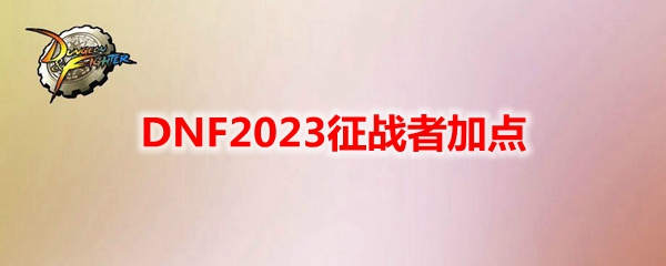 2023 DNF征战者角色加点技巧解析