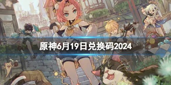 《原神》6月19日最新兑换码分享2024